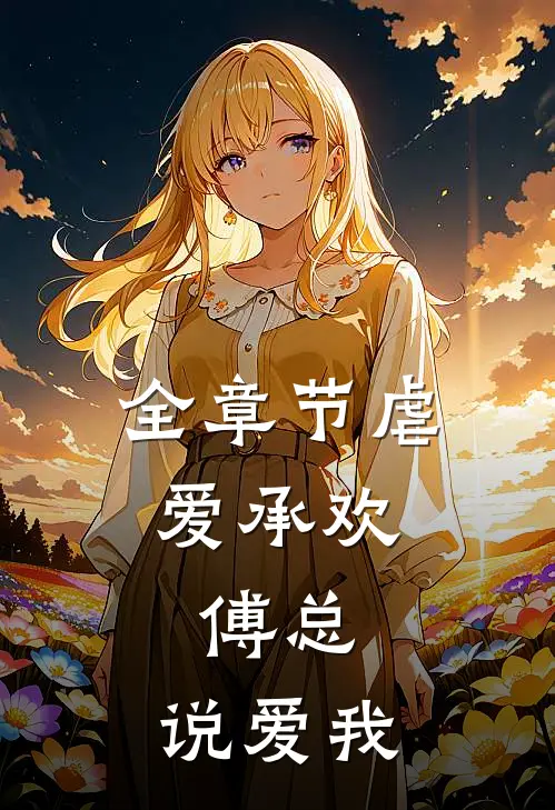 全章节虐爱承欢傅总,说爱我免费阅读