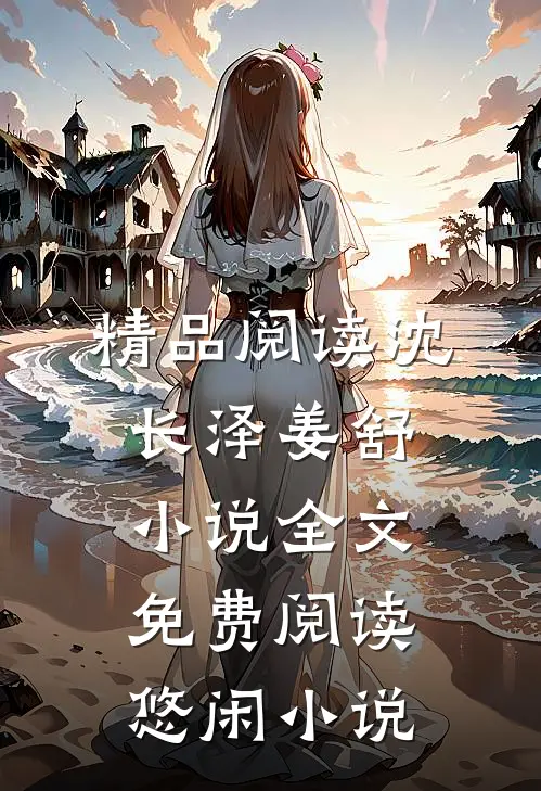 精品阅读沈长泽姜舒小说全文免费阅读悠闲小说