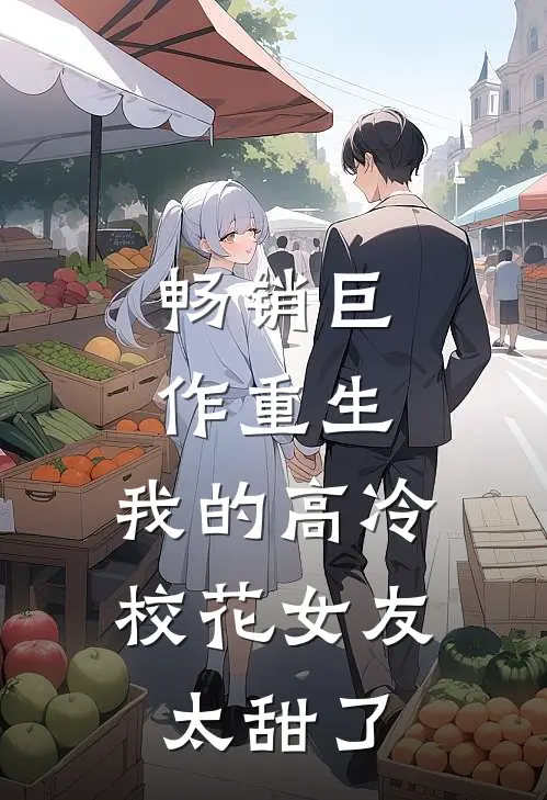 畅销巨作重生我的高冷校花女友太甜了免费阅读