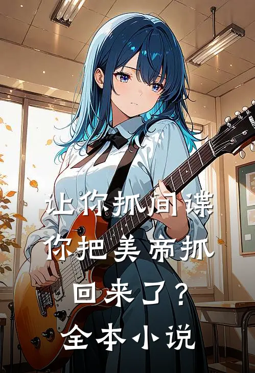 让你抓间谍,你把美帝抓回来了?全本免费阅读