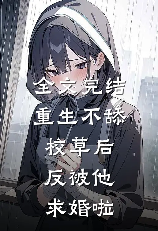 全文完结重生不舔校草后，反被他求婚啦