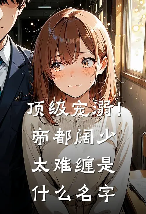 顶级宠溺！帝都阔少太难缠是什么名字
