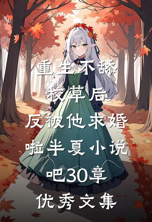 重生不舔校草后,反被他求婚啦半夏小说吧30章优秀文集