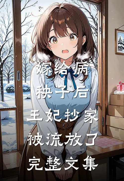 嫁给病秧子后,王妃抄家被流放了完整文集免费阅读