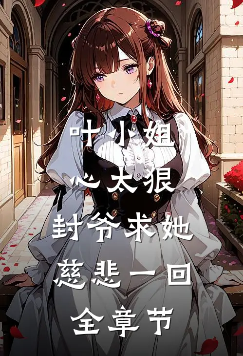 叶小姐心太狠,封爷求她慈悲一回全章节