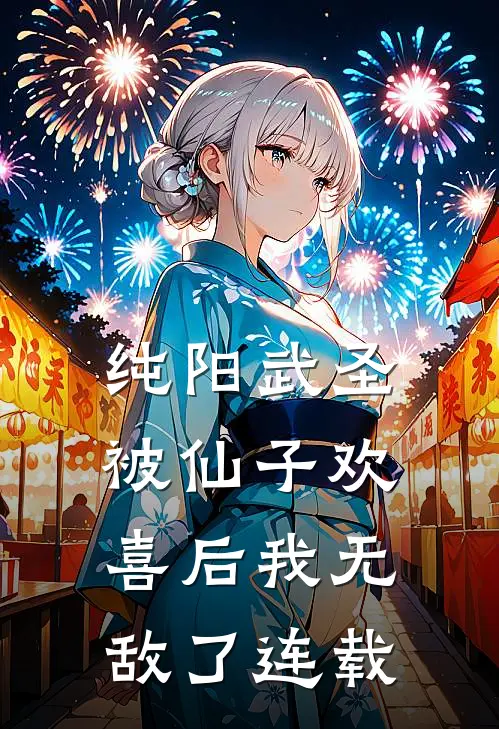 纯阳武圣,被仙子欢喜后我无敌了连载完了吗