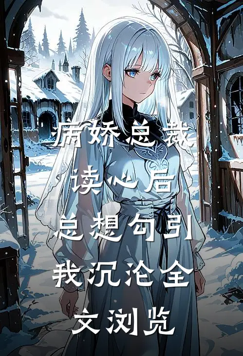 病娇总裁读心后，总想勾引我沉沦全文浏览