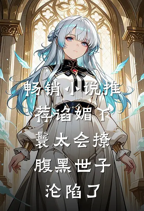 畅销小说推荐谄媚丫鬟太会撩，腹黑世子沦陷了