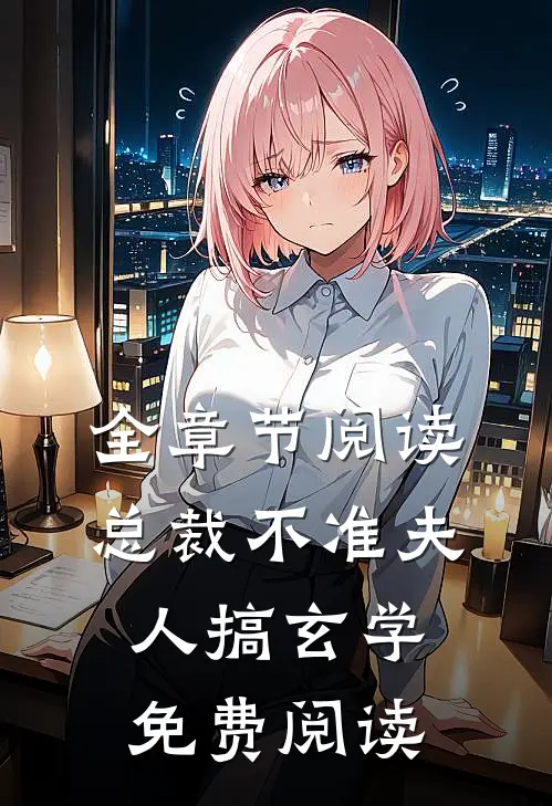 全章节阅读总裁不准夫人搞玄学免费阅读