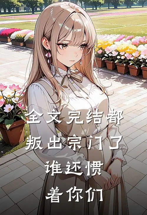 全文完结都叛出宗门了，谁还惯着你们