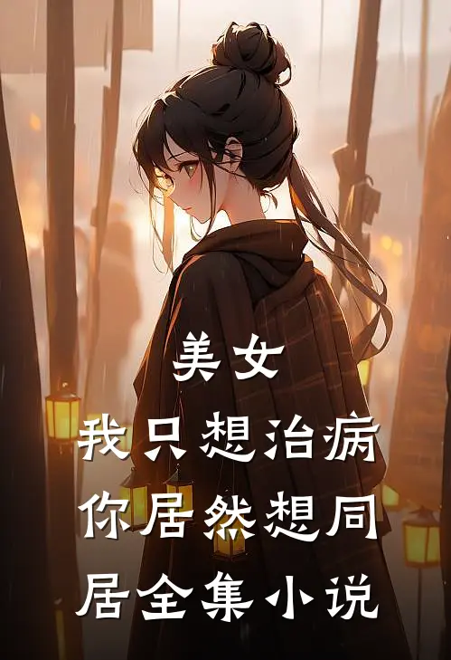 美女,我只想治病,你居然想同居全集网