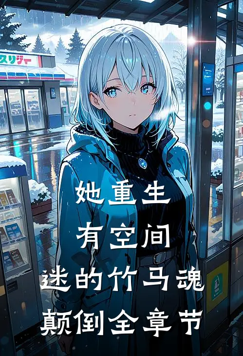 她重生有空间，迷的竹马魂颠倒全章节