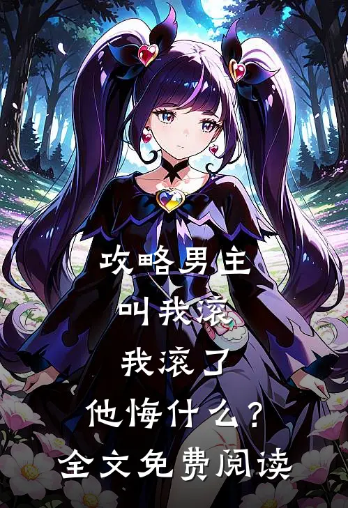 攻略男主叫我滚,我滚了,他悔?全文免费阅读