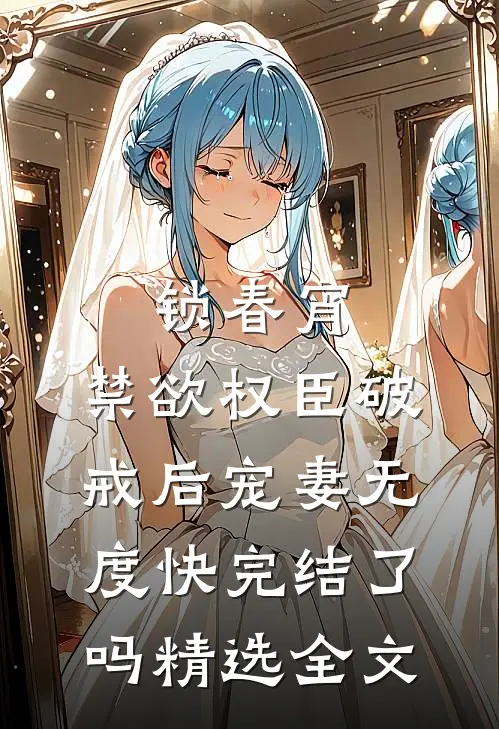 锁春宵:禁欲权臣破戒后宠妻无度快完结了吗精选全文