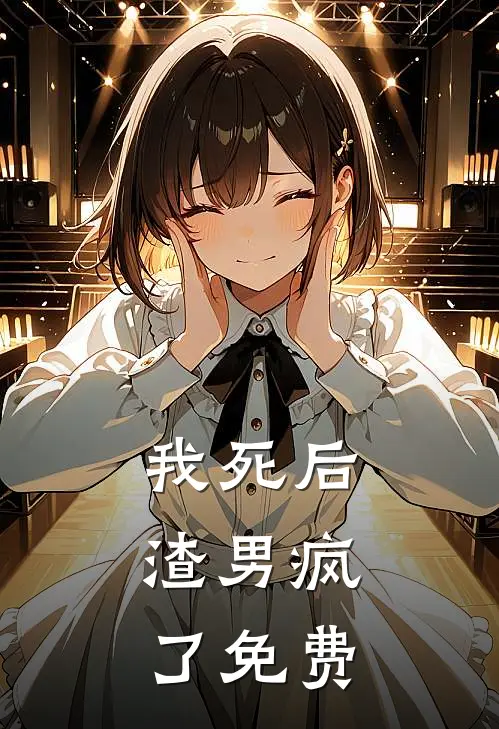 我死后,渣男疯了免费阅读全文