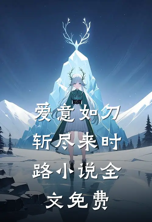 爱意如刀,斩尽来时路全文免费阅读
