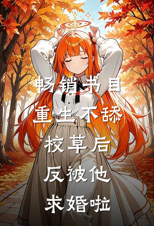畅销书目重生不舔校草后，反被他求婚啦