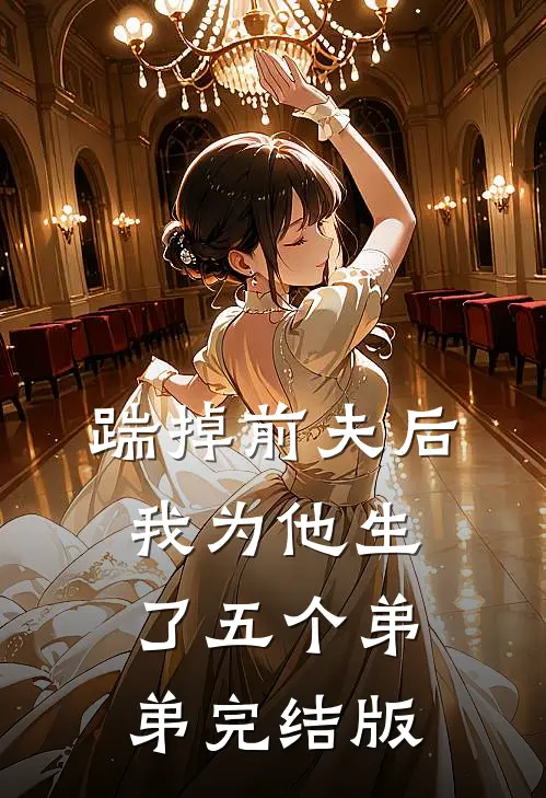踹掉前夫后,我为他生了五个弟弟完结版