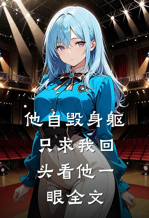 他自毁身躯,只求我回头看他一眼全文