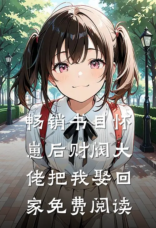畅销书目怀崽后财阀大佬把我娶回家免费阅读