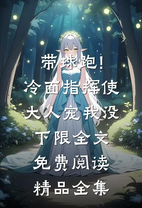 带球跑!冷面指挥使大人宠我没下限全文免费阅读精品全集