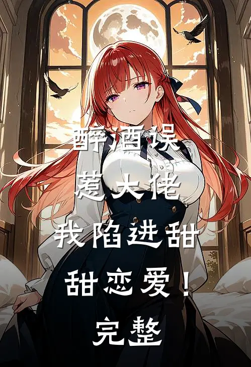 醉酒误惹大佬,我陷进甜甜恋爱!完整免费阅读