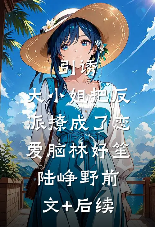 引诱：大小姐把反派撩成了恋爱脑林妤笙陆峥野前文+后续