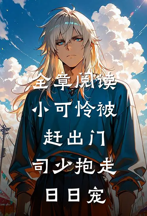 全章阅读小可怜被赶出门，司少抱走日日宠