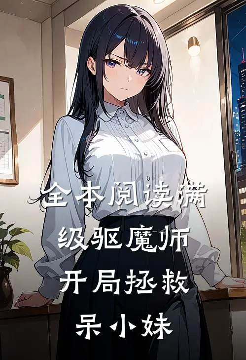 全本阅读满级驱魔师开局拯救呆小妹的