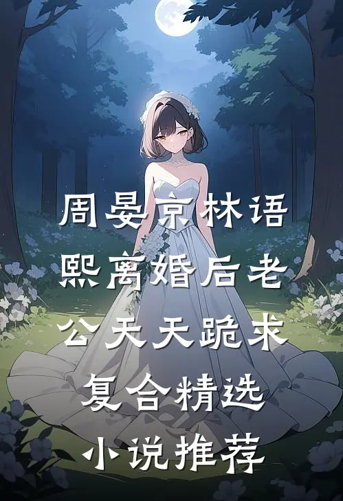 周晏京林语熙离婚后老公天天跪求复合精选小说推荐
