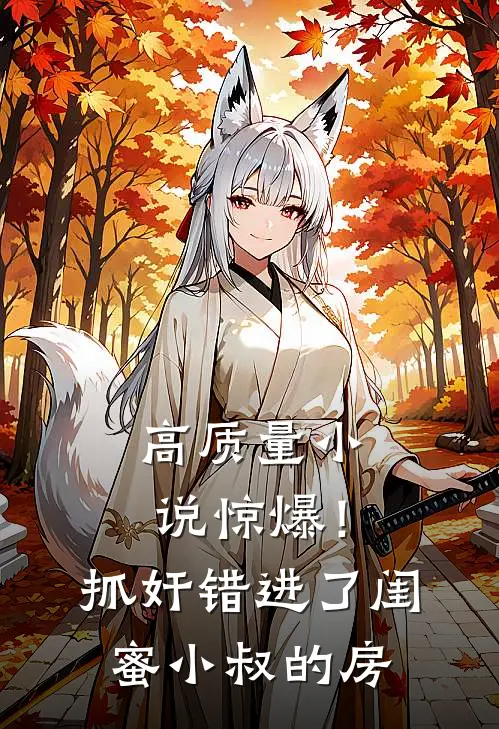 高质量小说惊爆！抓奸错进了闺蜜小叔的房