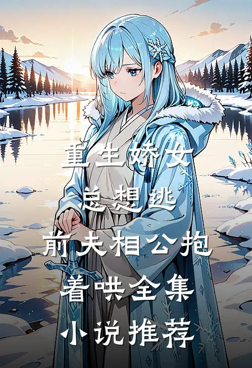 重生娇女总想逃,前夫相公抱着哄全集推荐免费阅读