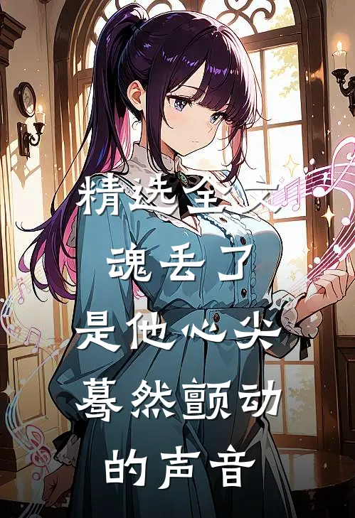 精选全文魂丢了，是他心尖蓦然颤动的声音