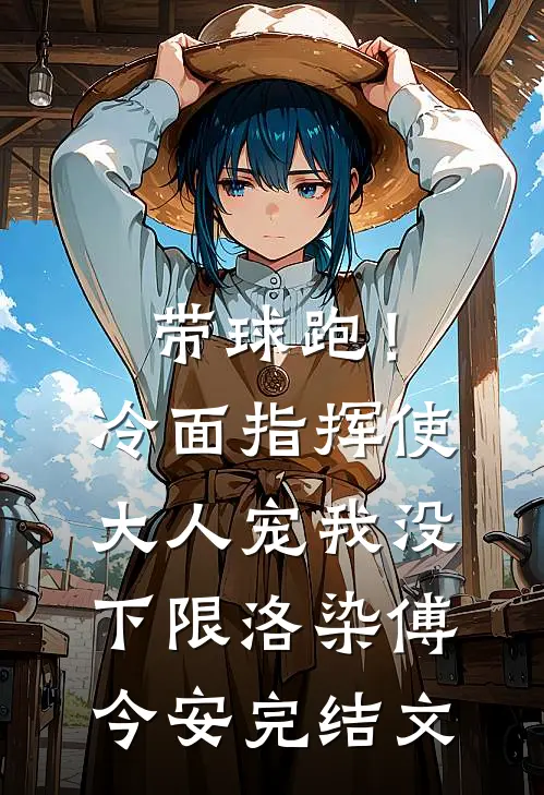 带球跑！冷面指挥使大人宠我没下限洛染傅今安完结文