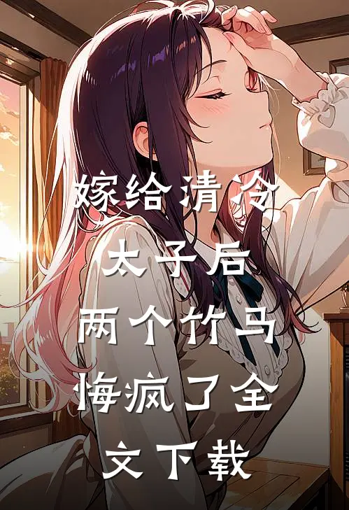 嫁给清冷太子后,两个竹马悔疯了全文阅读