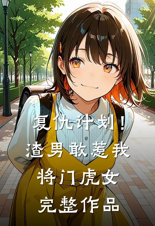 复仇计划！渣男敢惹我将门虎女完整作品