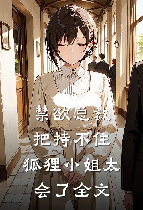 禁欲总裁把持不住，狐狸小姐太会了全文