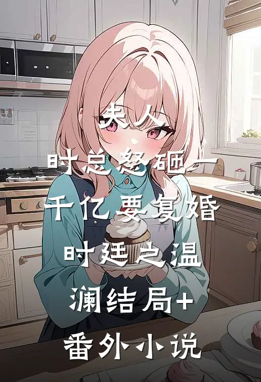 夫人，时总怒砸一千亿要复婚时廷之温澜结局+番外小说
