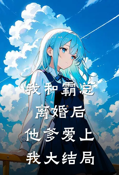 我和霸总离婚后,他爹爱上我大结局