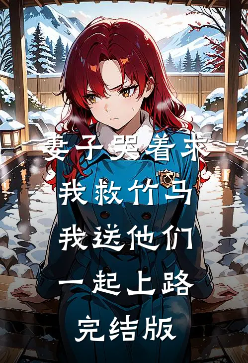 妻子哭着求我救竹马,我送他们一起上路完结版