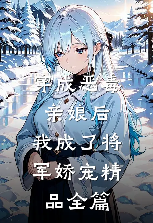 穿成恶毒亲娘后,我成了将军娇宠精品全篇免费阅读