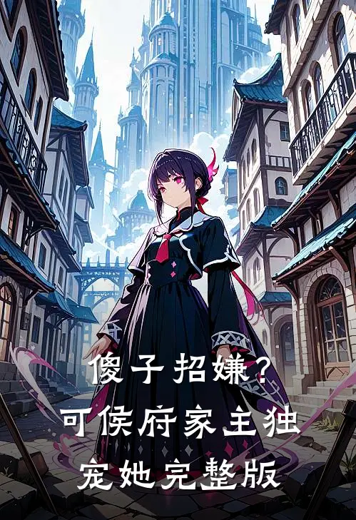 傻子招嫌？可侯府家主独宠她完整版
