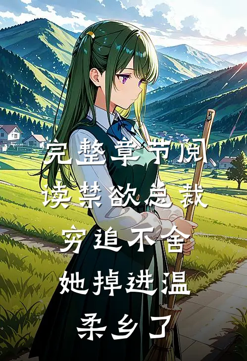 完整章节阅读禁欲总裁穷追不舍，她掉进温柔乡了