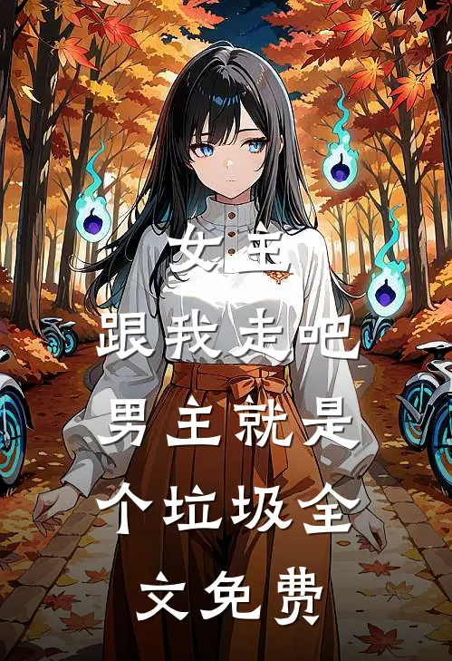 女主,跟我走吧,男主就是个垃圾全文免费观看