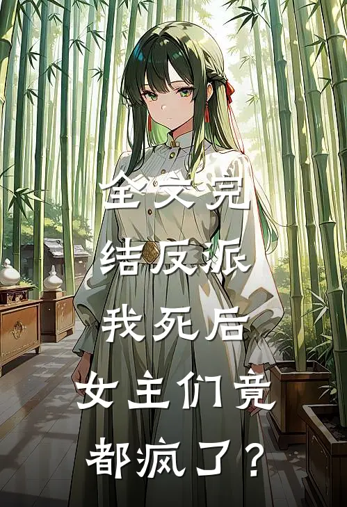 全文完结反派：我死后，女主们竟都疯了？