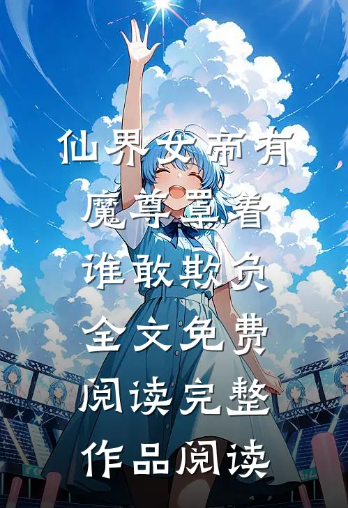 仙界女帝有魔尊罩着谁敢欺负全文免费阅读完整作品阅读