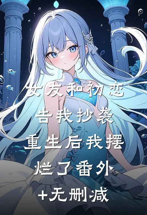 女友和初恋告我抄袭，重生后我摆烂了番外+无删减