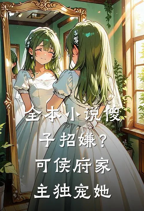 全本小说傻子招嫌？可侯府家主独宠她