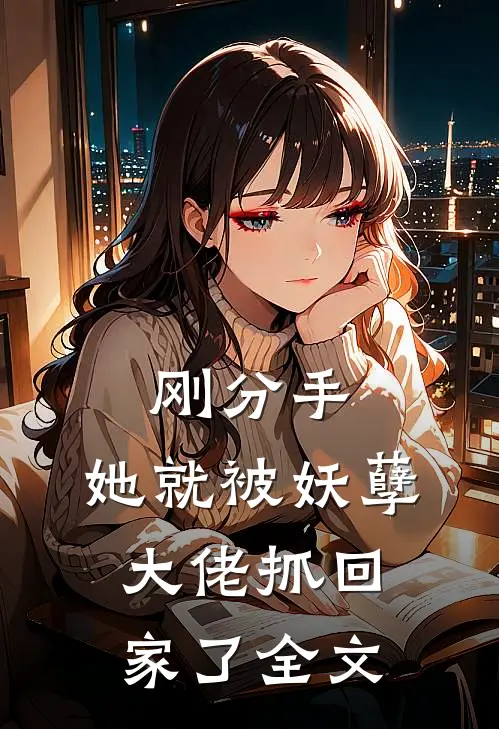 刚分手,她就被妖孽大佬抓回家了全文在线阅读
