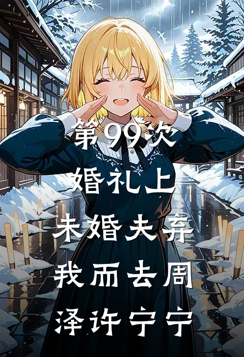 第99次婚礼上，未婚夫弃我而去周泽许宁宁